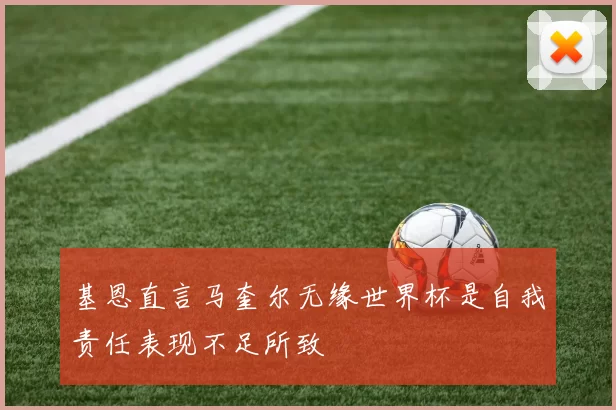 基恩直言马奎尔无缘世界杯是自我责任表现不足所致
