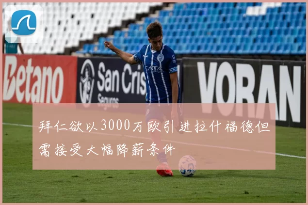 拜仁欲以3000万欧引进拉什福德但需接受大幅降薪条件
