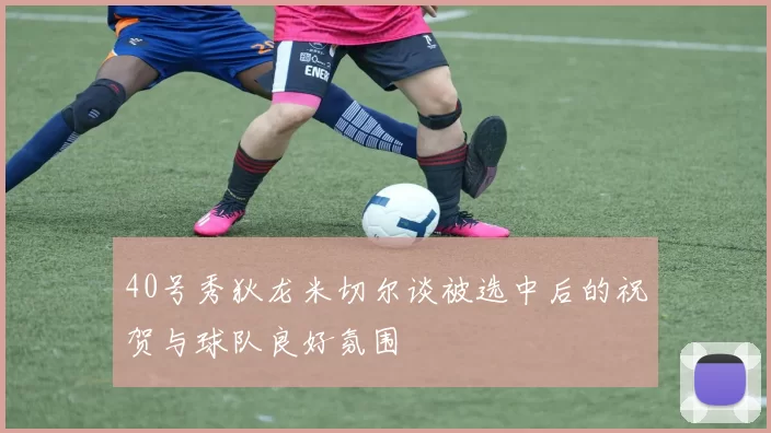 40号秀狄龙米切尔谈被选中后的祝贺与球队良好氛围