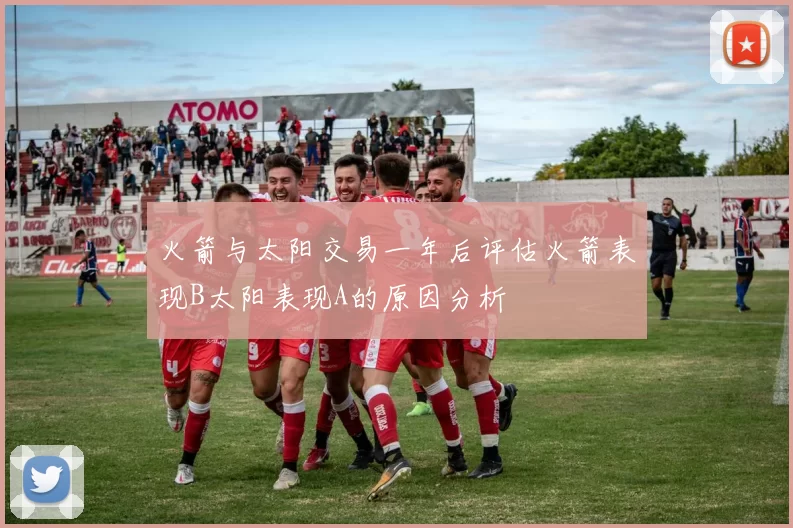 火箭与太阳交易一年后评估火箭表现B太阳表现A的原因分析