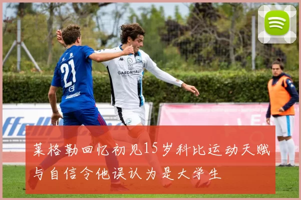 莱格勒回忆初见15岁科比运动天赋与自信令他误认为是大学生