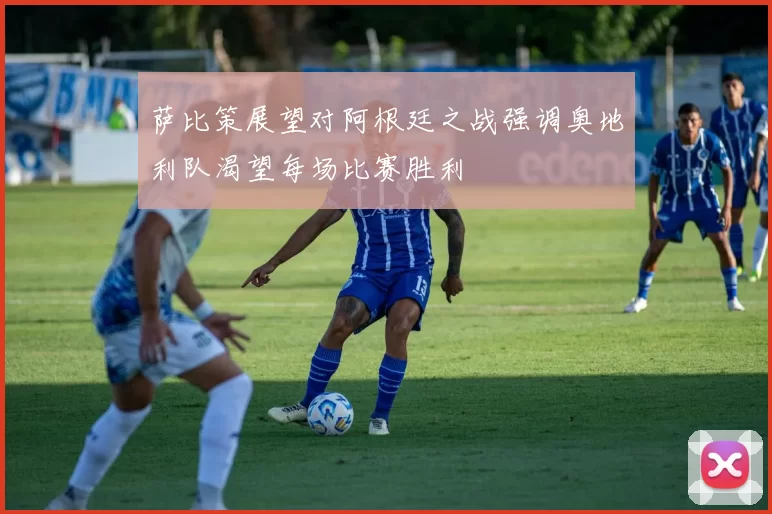 萨比策展望对阿根廷之战强调奥地利队渴望每场比赛胜利