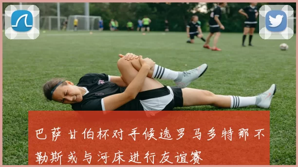 巴萨甘伯杯对手候选罗马多特那不勒斯或与河床进行友谊赛